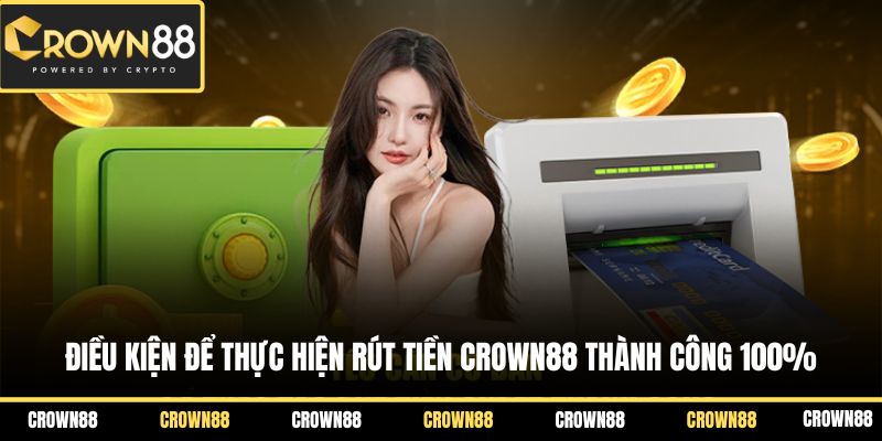 Điều kiện để thực hiện rút tiền Crown88 thành công 100%