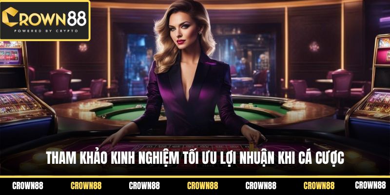 Tham khảo kinh nghiệm tối ưu lợi nhuận khi cá cược